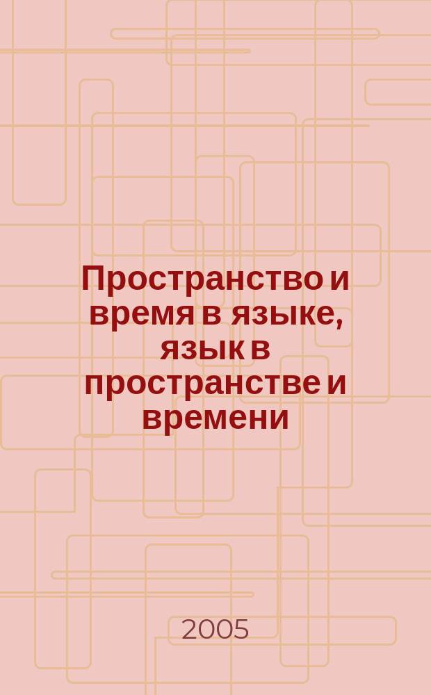 Пространство и время в языке, язык в пространстве и времени : сборник статей