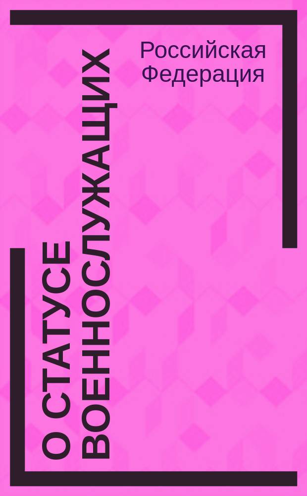 О статусе военнослужащих : Федерал. закон Рос. Федерации от 27 мая 1998 г. N 76-ФЗ : Принят Гос. Думой 6 марта 1998 г. : Одобр. Советом Федерации 12 марта 1998 г. : C послед. изм. и доп.