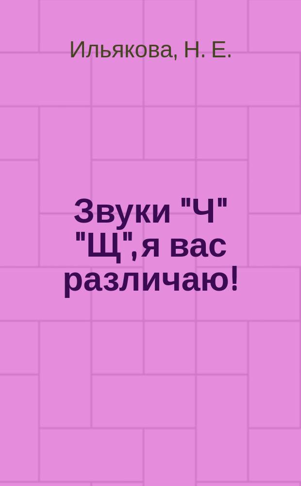 Звуки "Ч" "Щ", я вас различаю! : настольные логопедические игры-занятия для детей 5-7 лет