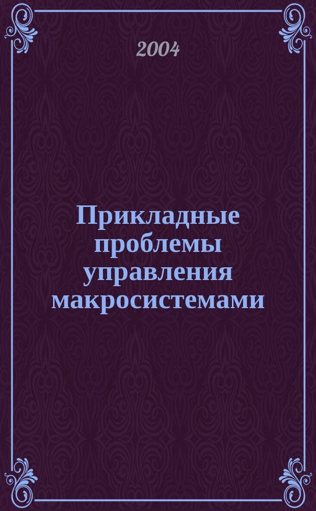Прикладные проблемы управления макросистемами : сборник статей докладов V Всероссийской школы семинара "Прикладные проблемы управления макросистемами"