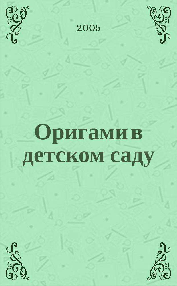 Оригами в детском саду : пособие для воспитателей детского сада, работающих в условиях вариативного образования