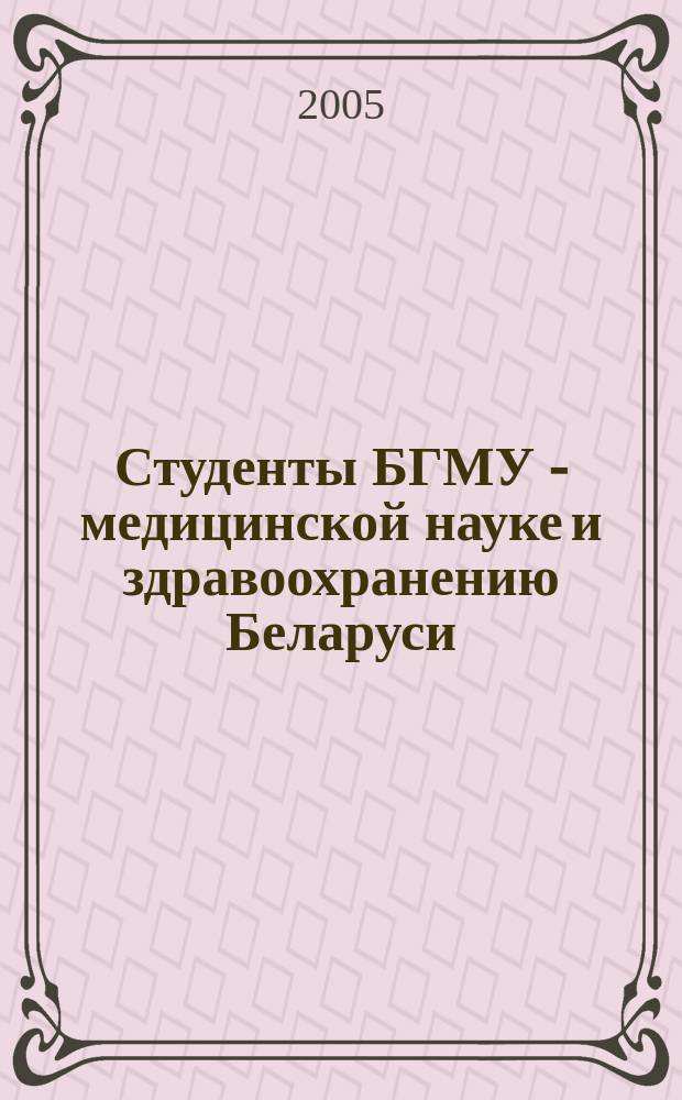Студенты БГМУ - медицинской науке и здравоохранению Беларуси : сборник научных студенческих работ