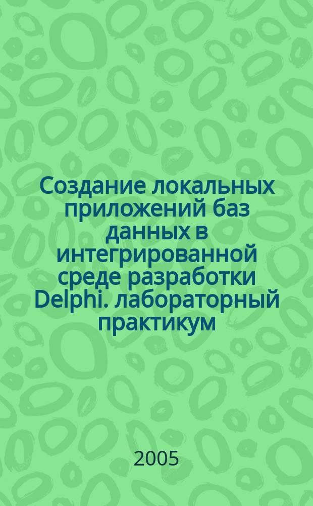 Создание локальных приложений баз данных в интегрированной среде разработки Delphi. лабораторный практикум