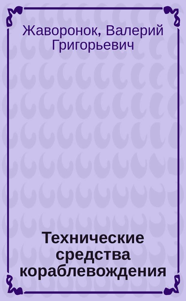 Технические средства кораблевождения : корабельные гироскопические и инерциальные навигационные системы : учебное пособие по дисциплине "Технические средства кораблевождения" для курсантов Санкт-Петербургского ВМИ