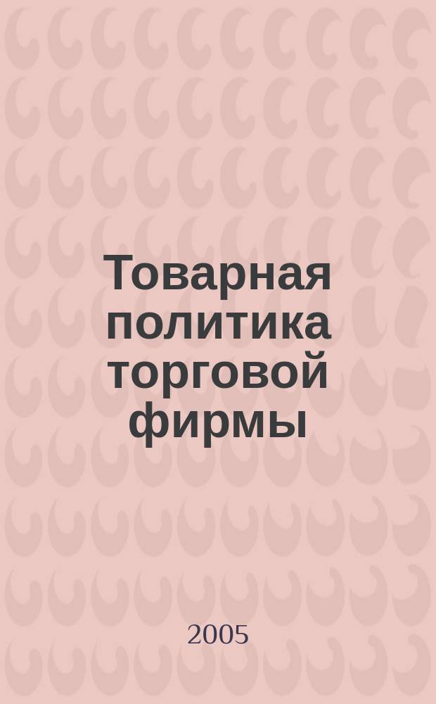 Товарная политика торговой фирмы