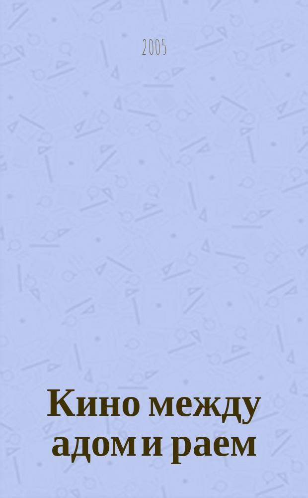 Кино между адом и раем : кино по Эйзенштейну, Чехову, Шекспиру, Куросаве, Феллини, Хичкоку, Тарковскому..
