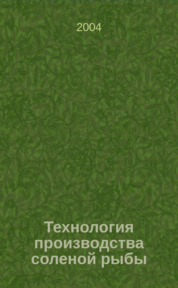 Технология производства соленой рыбы : учебное пособие : для студентов высших учебных заведений, обучающихся по специальности 271000 "Технология рыбы и рыбных продуктов"