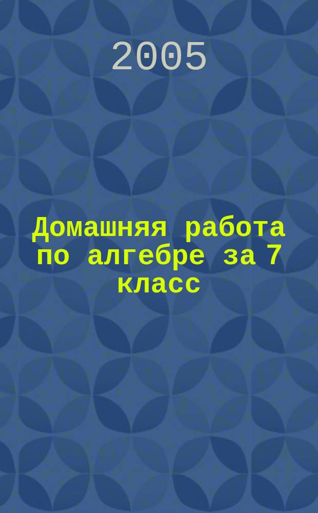 Домашняя работа по алгебре за 7 класс : к учебнику "Алгебра: учеб. для 7 кл. общеобразоват. учреждений / Ю. Н. Макарычев, Н.Г. Миндюк, К.И. Нешков, С.Б. Суворова; под ред. С.А. Теляковского. - 12-е изд. - М.: Просвещение, 2003" : учебно-методическое пособие
