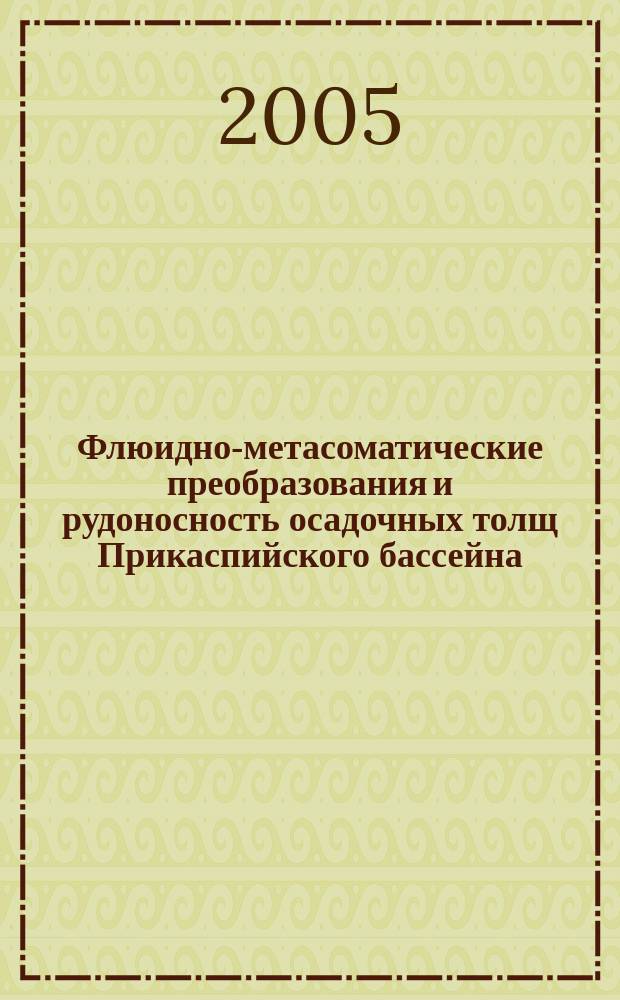 Флюидно-метасоматические преобразования и рудоносность осадочных толщ Прикаспийского бассейна