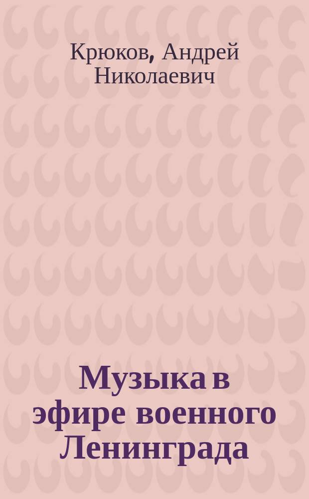 Музыка в эфире военного Ленинграда : посвящается 60-летию Великой Победы