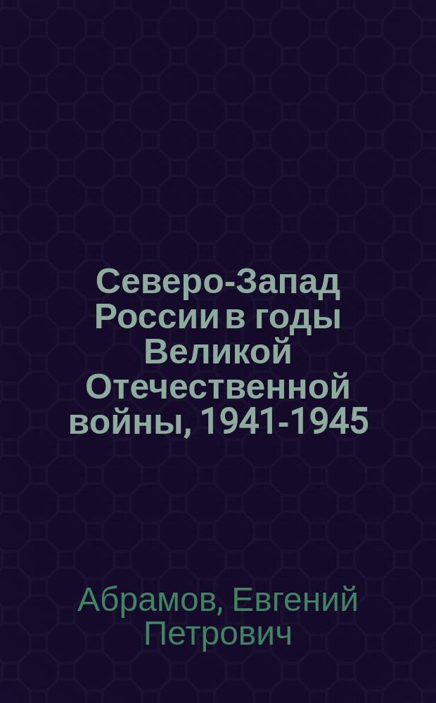 Северо-Запад России в годы Великой Отечественной войны, 1941-1945 : посвящается 60-летию Великой Победы