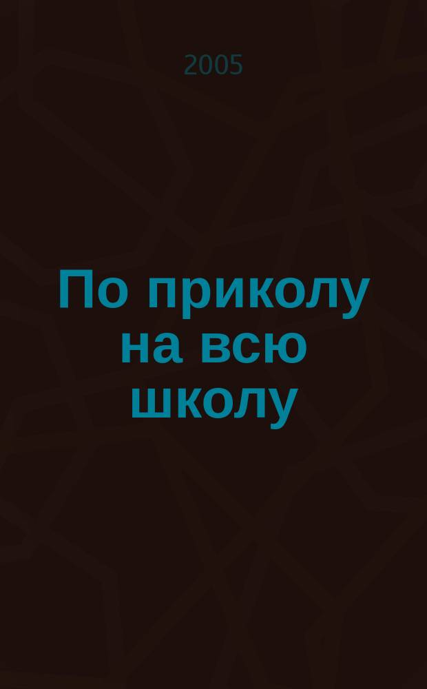 По приколу на всю школу : повесть : для среднего школьного возраста