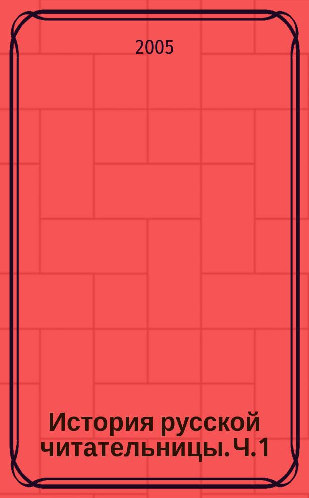 История русской читательницы. Ч. 1 : Зарождение женской читательской деятельности (вторая половина XVII века - 1761 год)