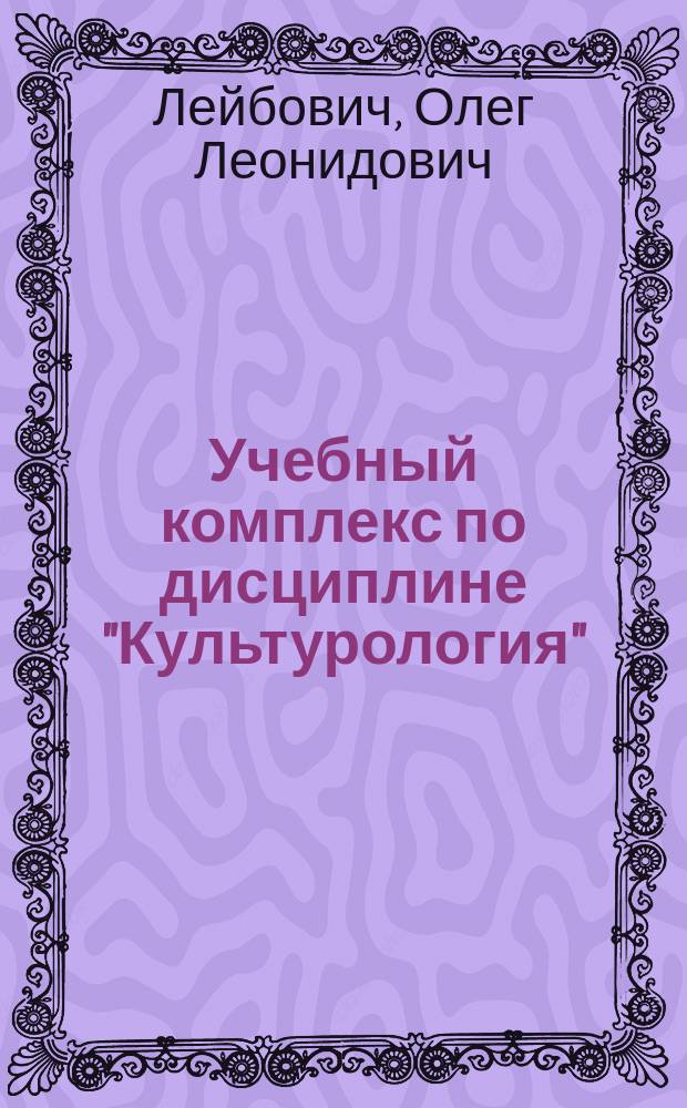 Учебный комплекс по дисциплине "Культурология" : (для студентов технических ВУЗов) : для высших учебных заведений в качестве учебного пособия по дисциплине "Культурология" блока ГСЭ Государственного образовательного стандарта