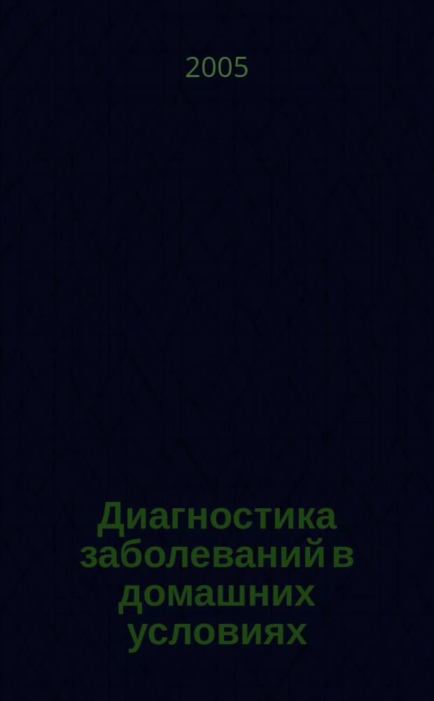 Диагностика заболеваний в домашних условиях : полный справочник