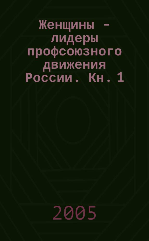 Женщины - лидеры профсоюзного движения России. Кн. 1