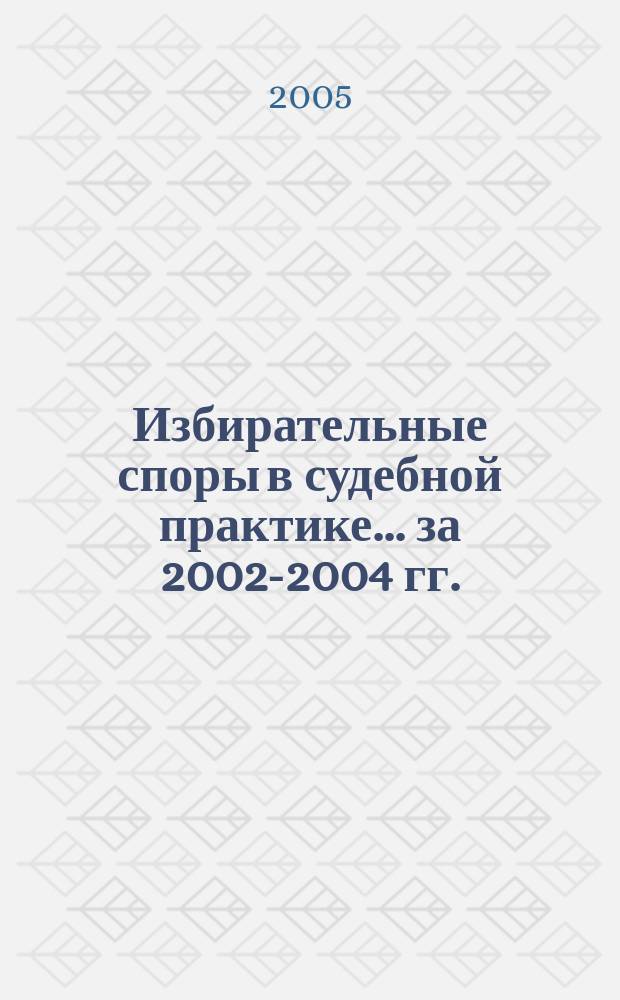 Избирательные споры в судебной практике. ...за 2002-2004 гг.