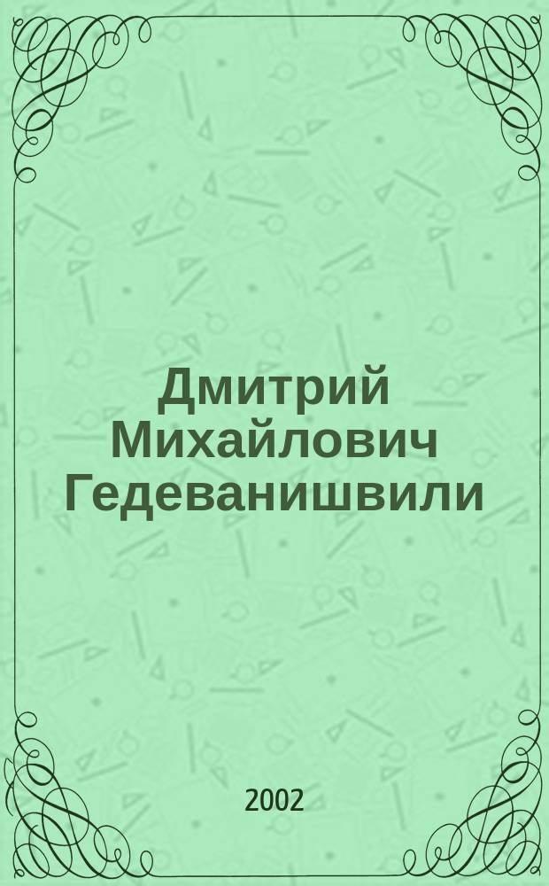 Дмитрий Михайлович Гедеванишвили (Гедевани) (1902-1990) = Dimitri Gedevanishvili (Gedevani) : биобиблиография