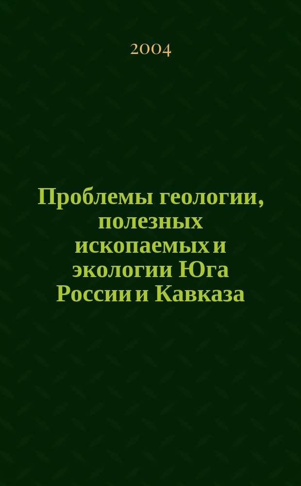 Проблемы геологии, полезных ископаемых и экологии Юга России и Кавказа : материалы IV Международной научной конференции, 4-6 февраля 2004 г. : в 3 томах