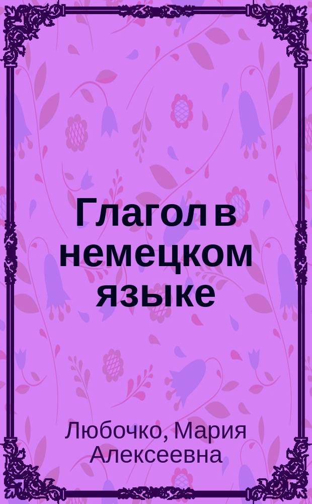 Глагол в немецком языке : сборник правил и упражнений на немецком языке : учебное пособие