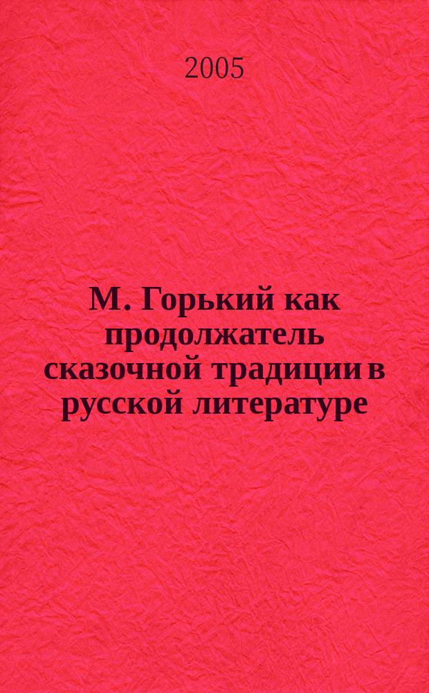М. Горький как продолжатель сказочной традиции в русской литературе : монография