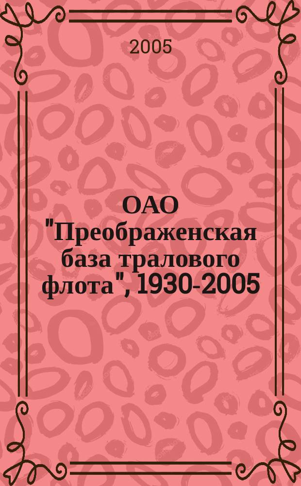 ОАО "Преображенская база тралового флота", 1930-2005 : справка