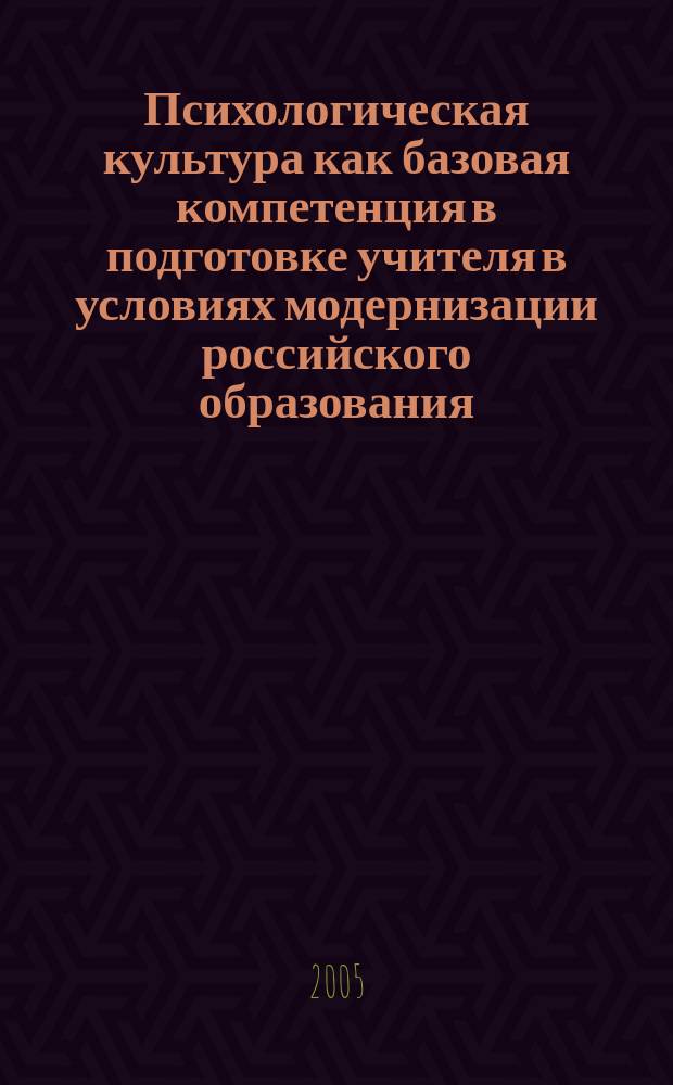 Психологическая культура как базовая компетенция в подготовке учителя в условиях модернизации российского образования : материалы IV Межрегиональной научно-практической конференции, 7-8 июня 2005 г