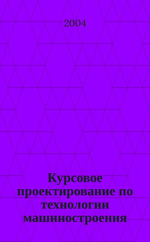 Курсовое проектирование по технологии машиностроения