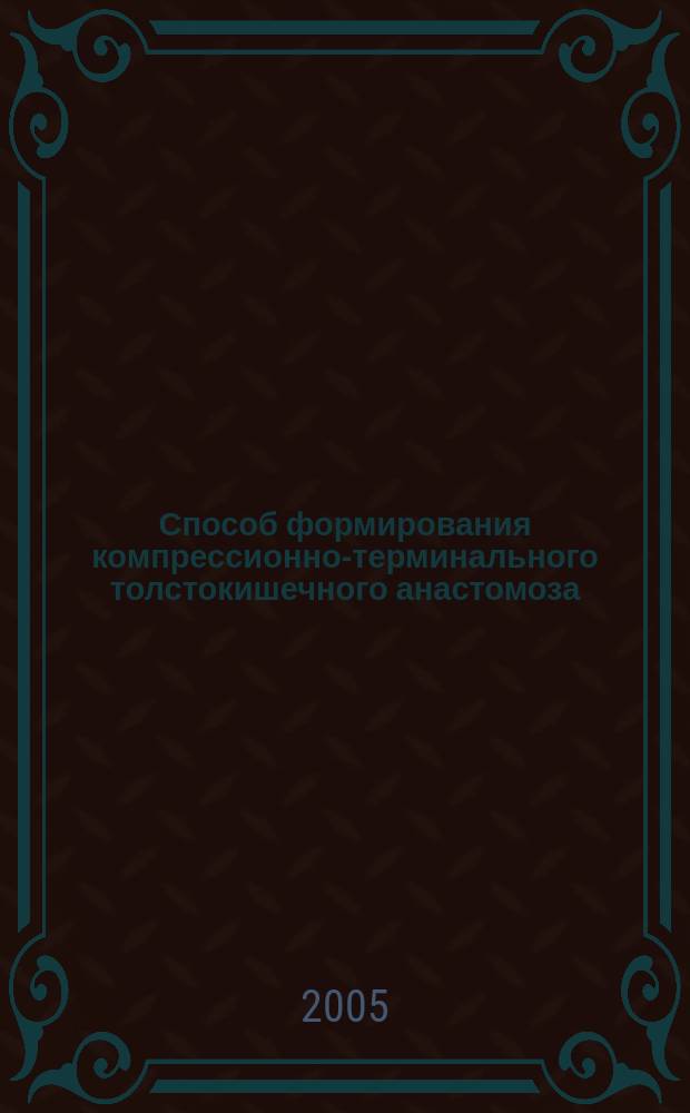 Способ формирования компрессионно-терминального толстокишечного анастомоза : методическое пособие