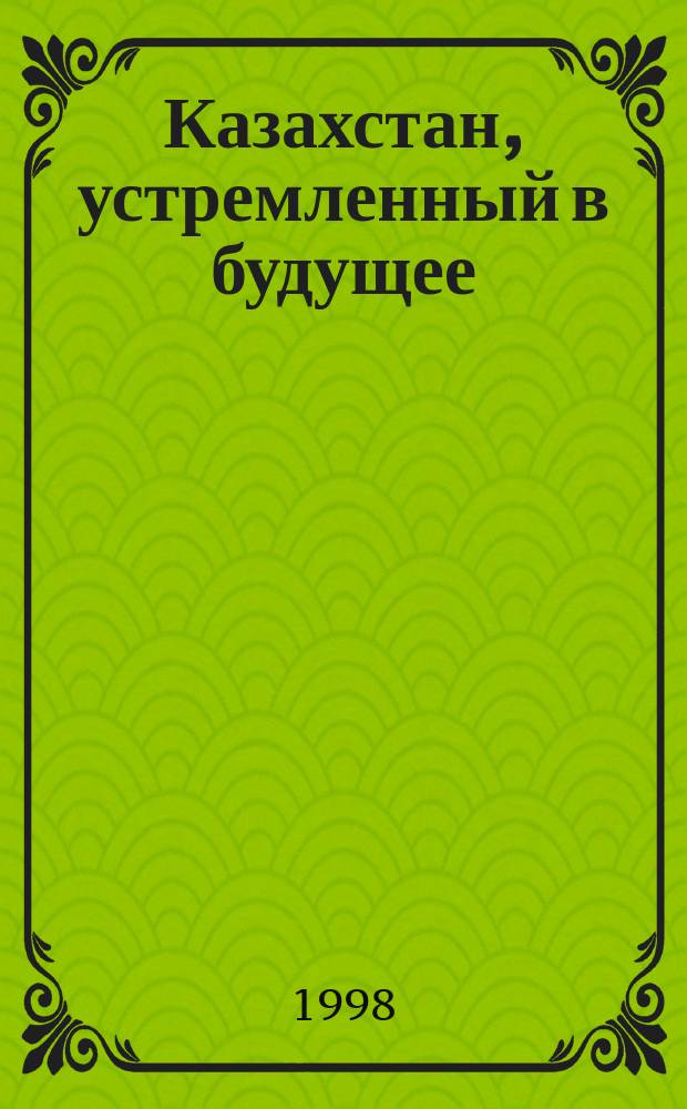 Казахстан, устремленный в будущее = Kazakhstan: striving for the future : Казакстан - 2030 : сборник
