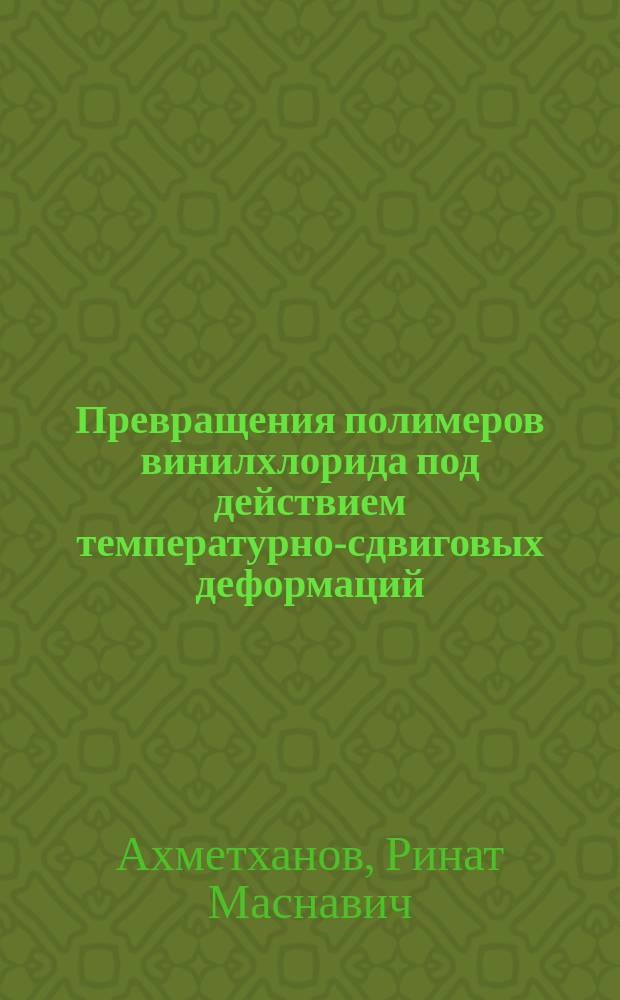 Превращения полимеров винилхлорида под действием температурно-сдвиговых деформаций : автореф. дис. на соиск. учен. степ. д.х.н. : спец. 02.00.06