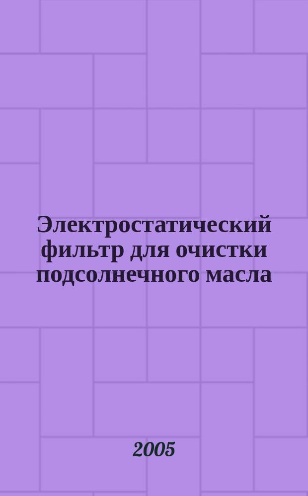 Электростатический фильтр для очистки подсолнечного масла : автореф. дис. на соиск. учен. степ. к.т.н. : спец. 05.20.02