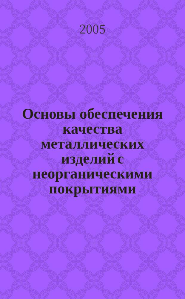 Основы обеспечения качества металлических изделий с неорганическими покрытиями : учебное пособие для студентов, обучающихся по специальности "Авиационные двигатели и энергетические установки" направления подготовки дипломированных специалистов "Двигатели летательных аппаратов"