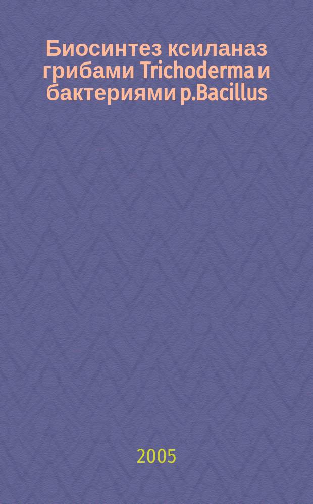 Биосинтез ксиланаз грибами Trichoderma и бактериями p.Bacillus : автореф. дис. на соиск. учен. степ. к.б.н. : спец. 03.00.07 : спец. 03.00.04