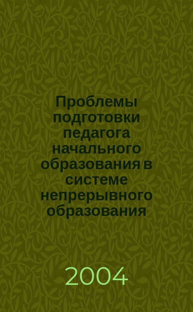 Проблемы подготовки педагога начального образования в системе непрерывного образования : сборник материалов региональной научно-практической конференции