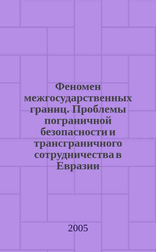 Феномен межгосударственных границ. Проблемы пограничной безопасности и трансграничного сотрудничества в Евразии = The phenomenon of national boundary. Border security and transboundary cooperation in Eurasia : ежегодный выпуск центра региональных и трансграничных исследований Волгоградского государственного университета