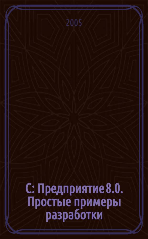 1С: Предприятие 8.0. Простые примеры разработки