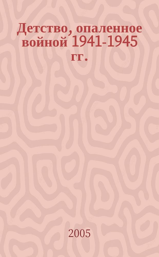 Детство, опаленное войной 1941-1945 гг. : сборник