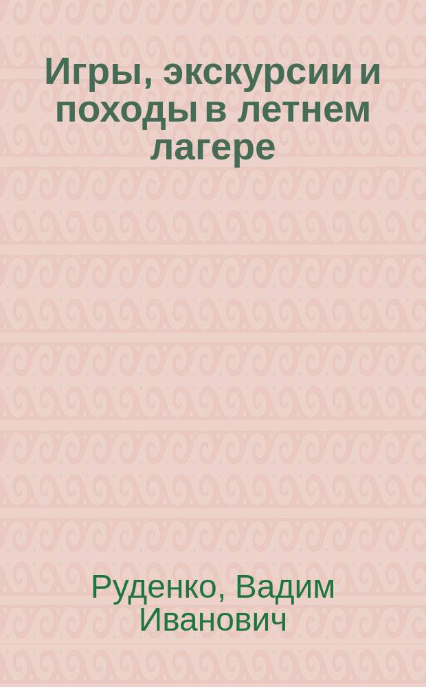 Игры, экскурсии и походы в летнем лагере : сценарии и советы для вожатых