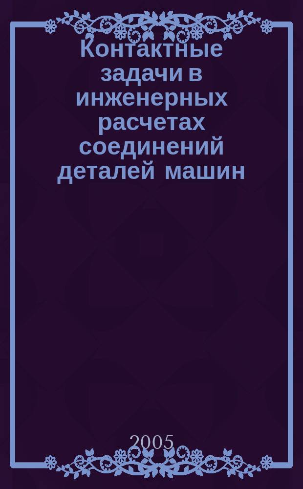 Контактные задачи в инженерных расчетах соединений деталей машин : учебное пособие : для студентов, обучающихся по специальности 071100 "Динамика и прочность машин"