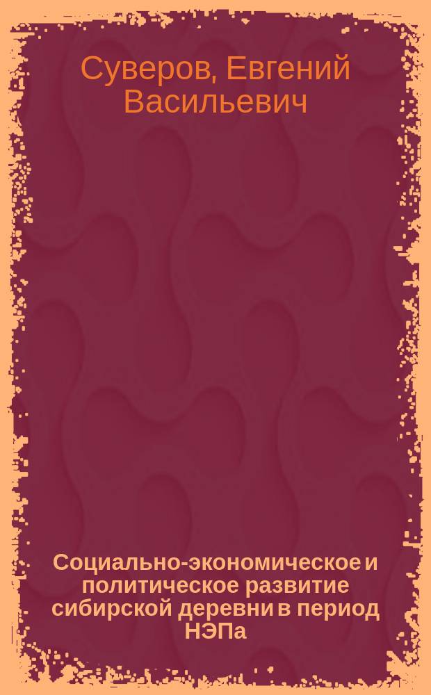 Социально-экономическое и политическое развитие сибирской деревни в период НЭПа (1921-1929 гг.) : монография