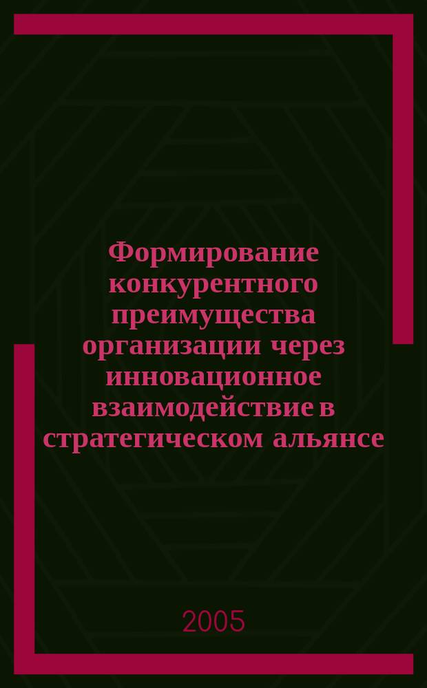 Формирование конкурентного преимущества организации через инновационное взаимодействие в стратегическом альянсе : автореф. дис. на соиск. учен. степ. к.э.н. : спец. 08.00.05