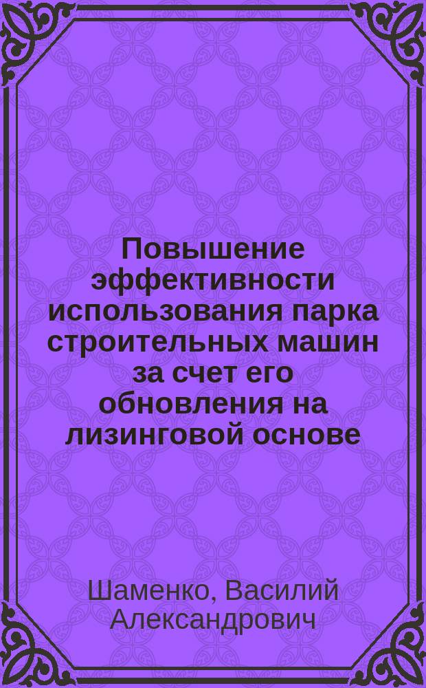 Повышение эффективности использования парка строительных машин за счет его обновления на лизинговой основе : автореф. дис. на соиск. учен. степ. к.т.н. : спец. 05.23.08