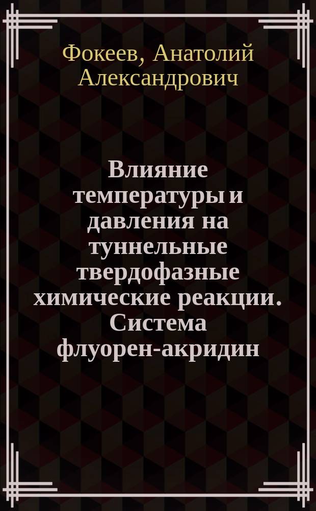 Влияние температуры и давления на туннельные твердофазные химические реакции. Система флуорен-акридин : автореф. дис. на соиск. учен. степ. к.ф.-м.н. : спец. 01.04.07