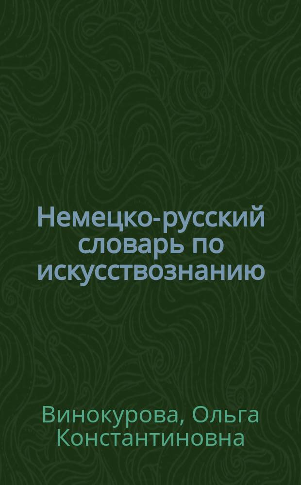Немецко-русский словарь по искусствознанию = Deutsch-russisches Wörterbuch für Kunstwissenschaft : около 20000 терминов и терминологических сочетаний