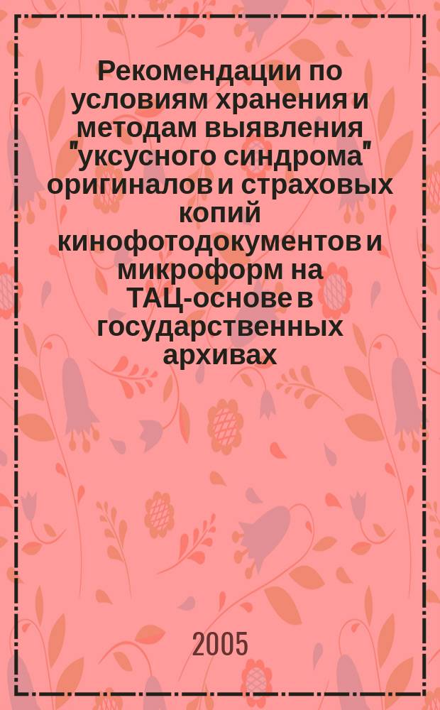 Рекомендации по условиям хранения и методам выявления "уксусного синдрома" оригиналов и страховых копий кинофотодокументов и микроформ на ТАЦ-основе в государственных архивах