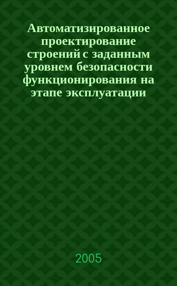 Автоматизированное проектирование строений с заданным уровнем безопасности функционирования на этапе эксплуатации : автореф. дис. на соиск. учен. степ. к.т.н. : спец. 05.13.12