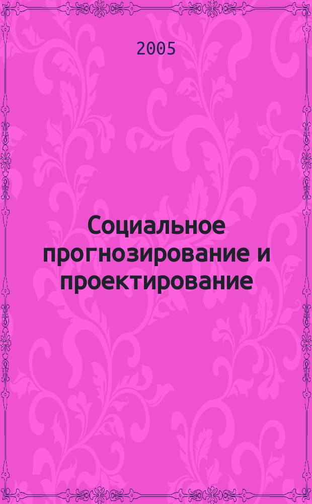Социальное прогнозирование и проектирование : учебное пособие для студентов высших учебных заведений, обучающихся по специальности 040201 Социология и другим гуманитарным специальностям