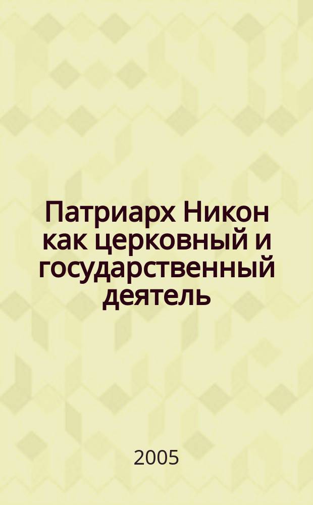 Патриарх Никон как церковный и государственный деятель : к 400-летию со дня рождения : материалы Всероссийского научно-практического семинара, 17-19 февраля 2005 года