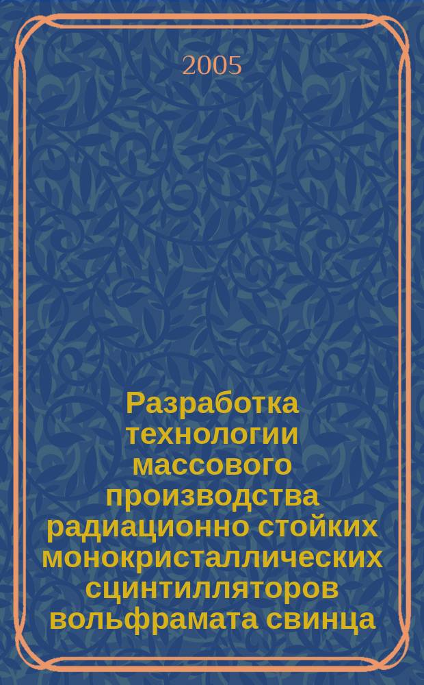 Разработка технологии массового производства радиационно стойких монокристаллических сцинтилляторов вольфрамата свинца : автореф. дис. на соиск. учен. степ. к.т.н. : спец. 05.27.06